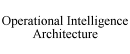 OPERATIONAL INTELLIGENCE ARCHITECTURE trademark