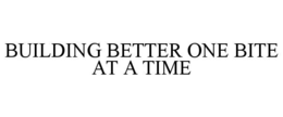 BUILDING BETTER ONE BITE AT A TIME trademark