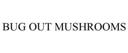 BUG OUT MUSHROOMS trademark
