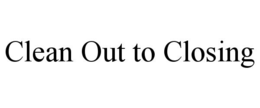 CLEAN OUT TO CLOSING trademark