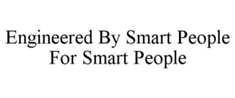 ENGINEERED BY SMART PEOPLE FOR SMART PEOPLE trademark