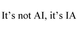 IT’S NOT AI, IT’S IA trademark