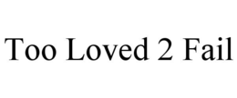 TOO LOVED 2 FAIL trademark