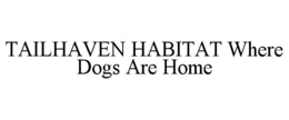 TAILHAVEN HABITAT WHERE DOGS ARE HOME trademark