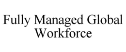 FULLY MANAGED GLOBAL WORKFORCE trademark