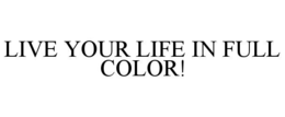 LIVE YOUR LIFE IN FULL COLOR! trademark