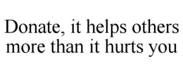 DONATE, IT HELPS OTHERS MORE THAN IT HURTS YOU trademark