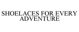 SHOELACES FOR EVERY ADVENTURE trademark