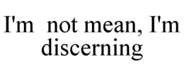 I'M  NOT MEAN, I'M DISCERNING trademark