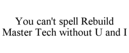 YOU CAN'T SPELL REBUILD MASTER TECH WITHOUT U AND I trademark