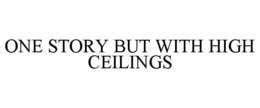 ONE STORY BUT WITH HIGH CEILINGS trademark