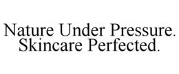 NATURE UNDER PRESSURE.   SKINCARE PERFECTED. trademark