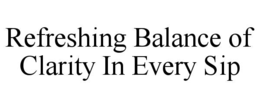 REFRESHING BALANCE OF CLARITY IN EVERY SIP trademark