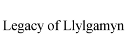 LEGACY OF LLYLGAMYN trademark
