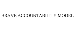 BRAVE ACCOUNTABILITY MODEL trademark