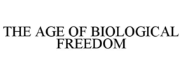 THE AGE OF BIOLOGICAL FREEDOM trademark