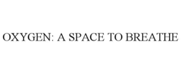 OXYGEN: A SPACE TO BREATHE trademark