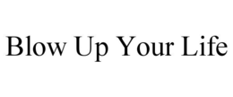 BLOW UP YOUR LIFE trademark