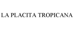 LA PLACITA TROPICANA trademark