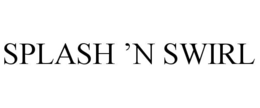 SPLASH ’N SWIRL trademark