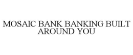 MOSAIC BANK BANKING BUILT AROUND YOU trademark