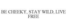 BE CHEEKY, STAY WILD, LIVE FREE trademark