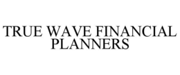 TRUE WAVE FINANCIAL PLANNERS trademark
