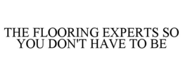 THE FLOORING EXPERTS SO YOU DON'T HAVE TO BE trademark