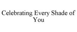 CELEBRATING EVERY SHADE OF YOU trademark