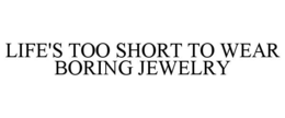 LIFE'S TOO SHORT TO WEAR BORING JEWELRY trademark