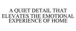 A QUIET DETAIL THAT ELEVATES THE EMOTIONAL EXPERIENCE OF HOME trademark