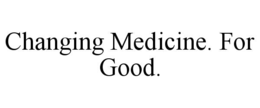 CHANGING MEDICINE. FOR GOOD. trademark