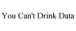 YOU CAN'T DRINK DATA trademark