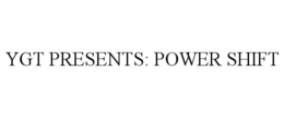 YGT PRESENTS: POWER SHIFT trademark