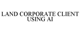 LAND CORPORATE CLIENT USING AI trademark