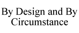 BY DESIGN AND BY CIRCUMSTANCE trademark