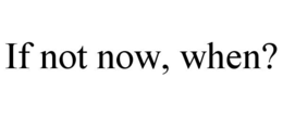 IF NOT NOW, WHEN? trademark