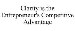 CLARITY IS THE ENTREPRENEUR'S COMPETITIVE ADVANTAGE trademark