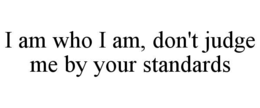 I AM WHO I AM, DON'T JUDGE ME BY YOUR STANDARDS trademark