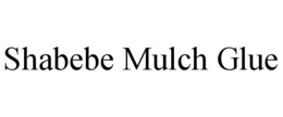 SHABEBE MULCH GLUE trademark