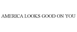 AMERICA LOOKS GOOD ON YOU trademark