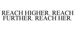 REACH HIGHER. REACH FURTHER. REACH HER. trademark