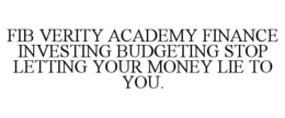 FIB VERITY ACADEMY FINANCE INVESTING BUDGETING STOP LETTING YOUR MONEY LIE TO YOU. trademark