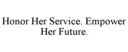 HONOR HER SERVICE EMPOWER HER FUTURE trademark