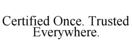 CERTIFIED ONCE. TRUSTED EVERYWHERE. trademark