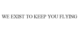 WE EXIST TO KEEP YOU FLYING trademark
