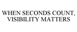 WHEN SECONDS COUNT, VISIBILITY MATTERS trademark
