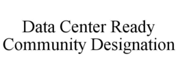 DATA CENTER READY COMMUNITY DESIGNATION trademark