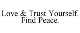 LOVE & TRUST YOURSELF. FIND PEACE. trademark
