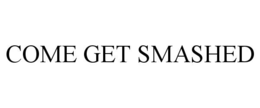 COME GET SMASHED trademark